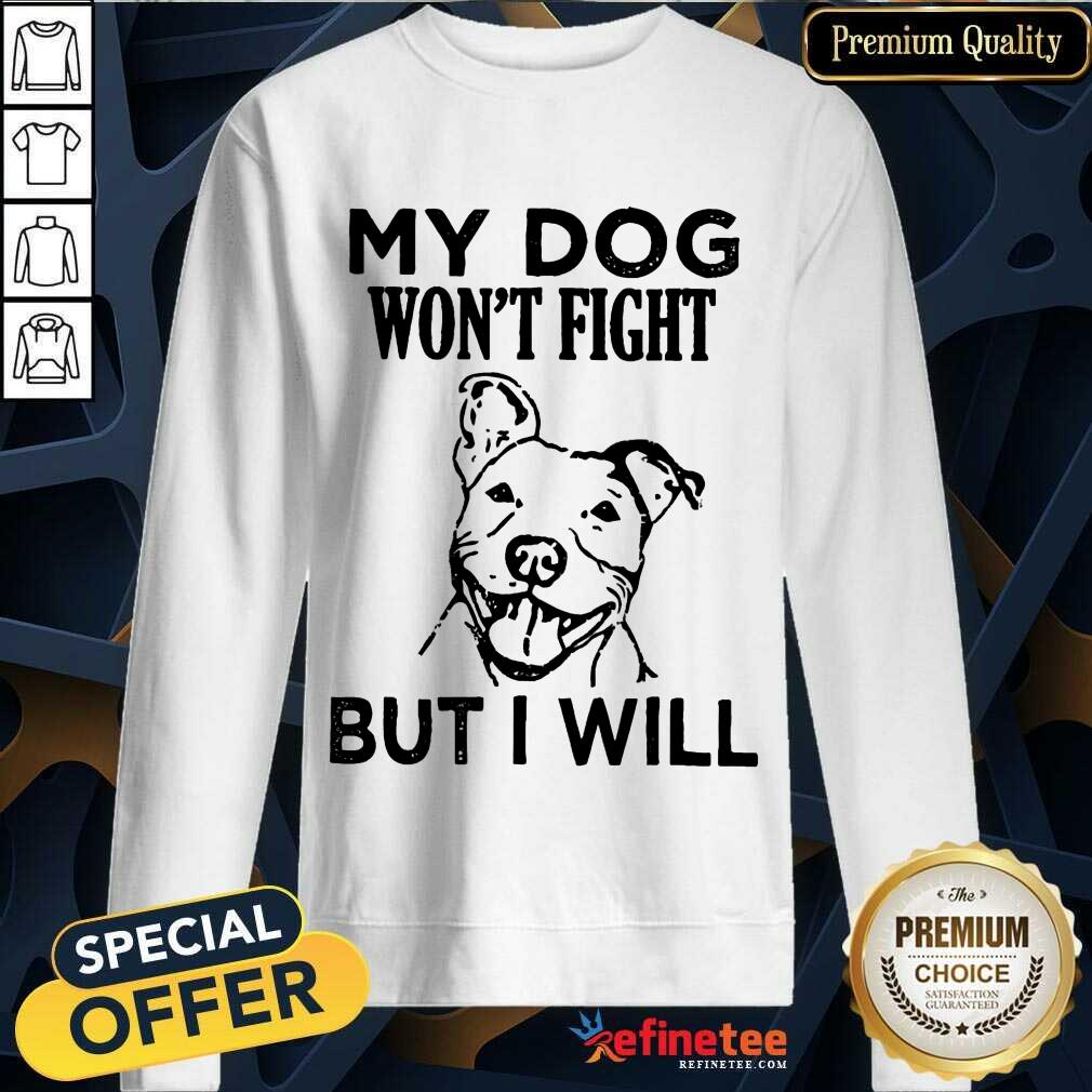 My Dog Won't Fight But I Will Shirt
