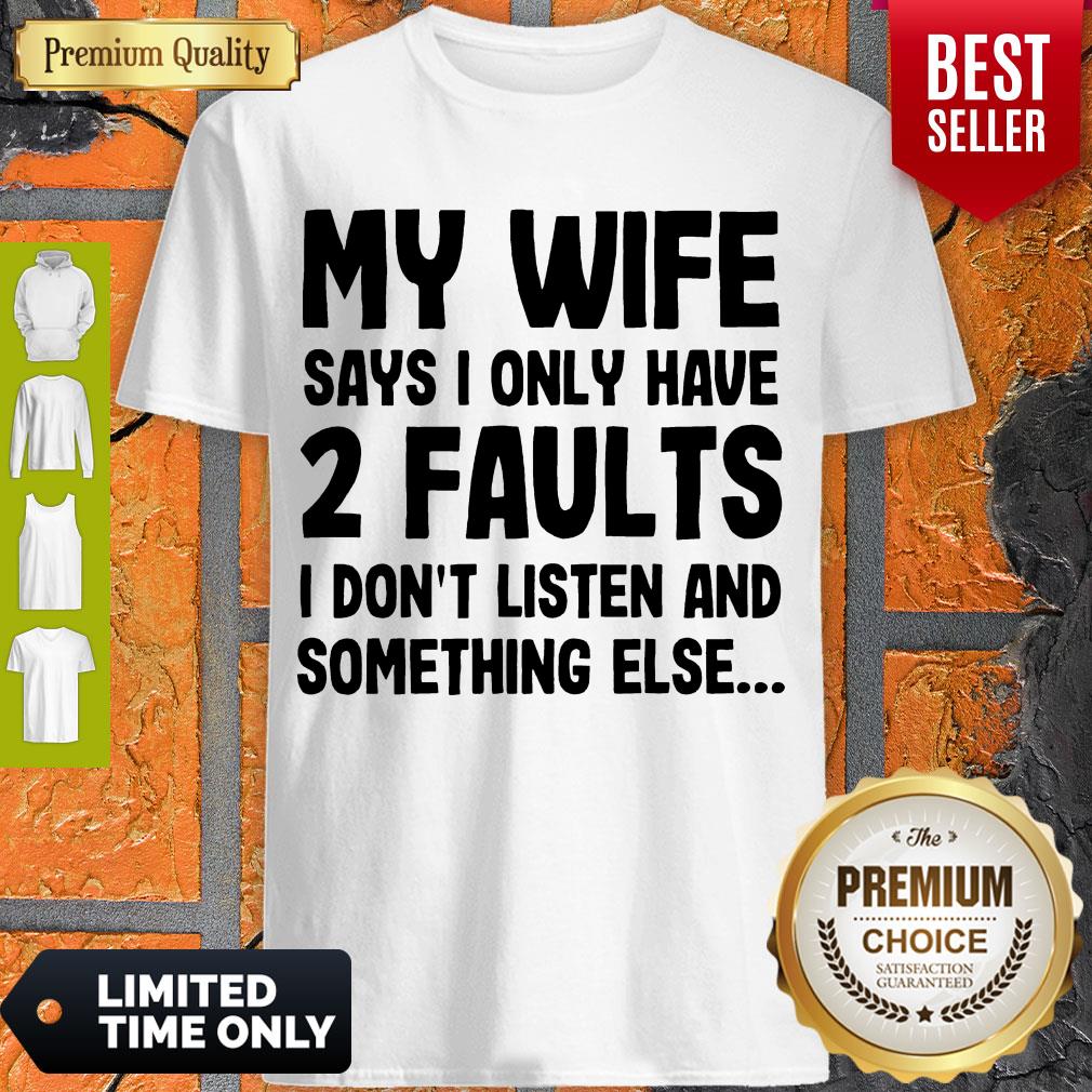 My Wife Says I Only Have 2 Faults I Don’t Listen And Something Else Shirt