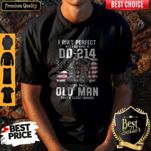 Top I Ain’t Perfect But I Do Have A DD-214 For An Old Man That’s Close Enough Shirt