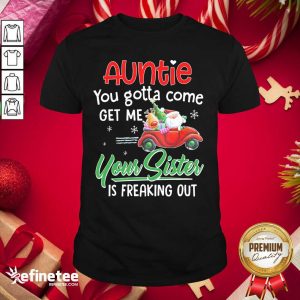 Pro Auntie You Gotta Come Get Me Your Sister Is Freaking Out Merry Christmas Shirt