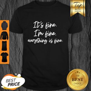 Good It’s Fine I’m Fine Everything’s Fine Shirt