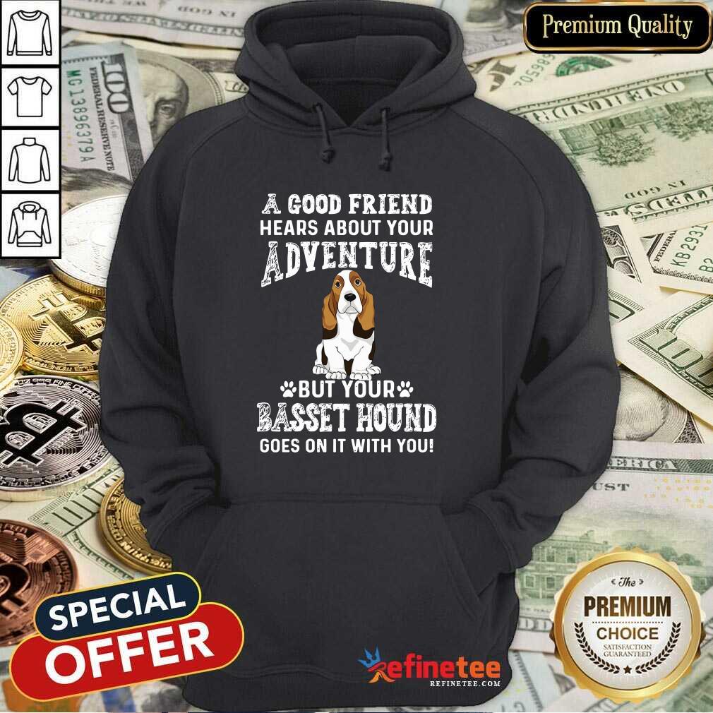 nice-a-good-friend-hears-about-your-adventure-but-your-basset-hound-goes-on-it-with-you-hoodie.jpg