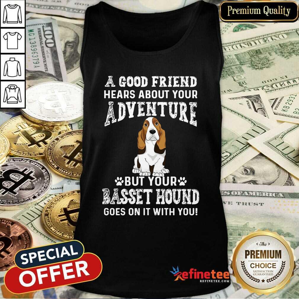 nice-a-good-friend-hears-about-your-adventure-but-your-basset-hound-goes-on-it-with-you-tank-top.jpg