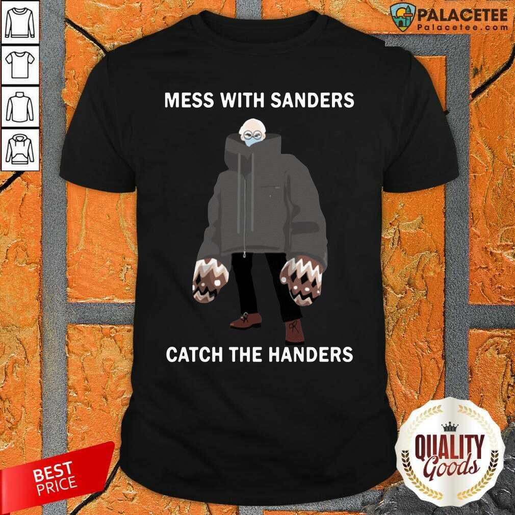 Nice Bernie Sanders Mess With Sanders Catch The Handers Shirt