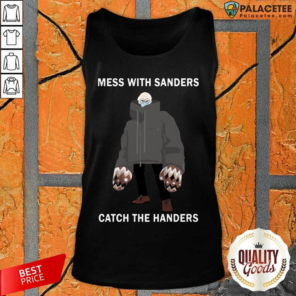 Nice Bernie Sanders Mess With Sanders Catch The Handers Shirt