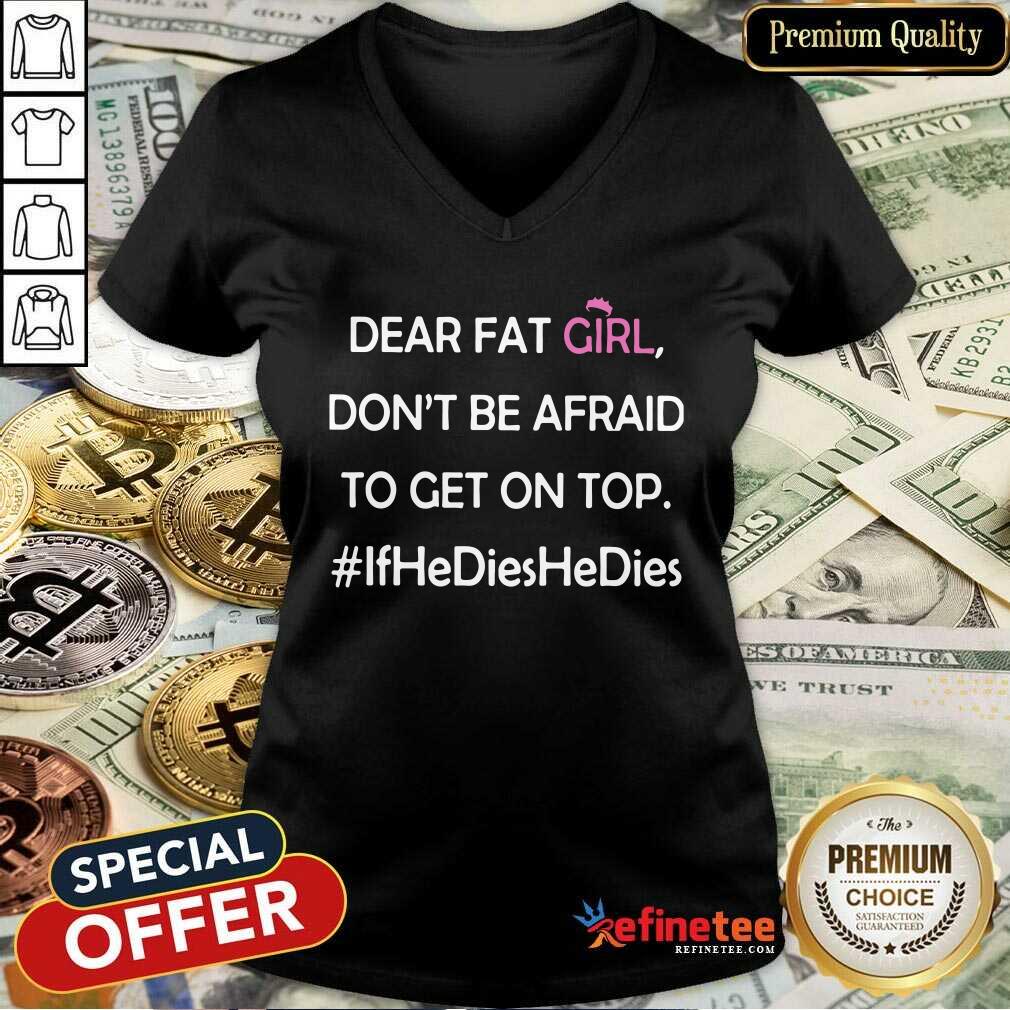 Nice Dear Fat Girl Don’t Be Afraid To Get On Top Ifhedieshedies Shirt