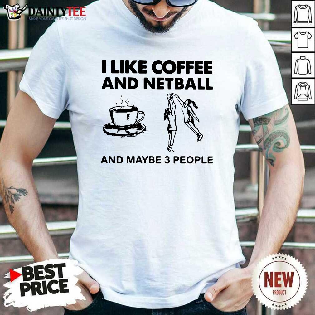 Nice I Like Coffee And Netball And Maybe 3 People Shirt
