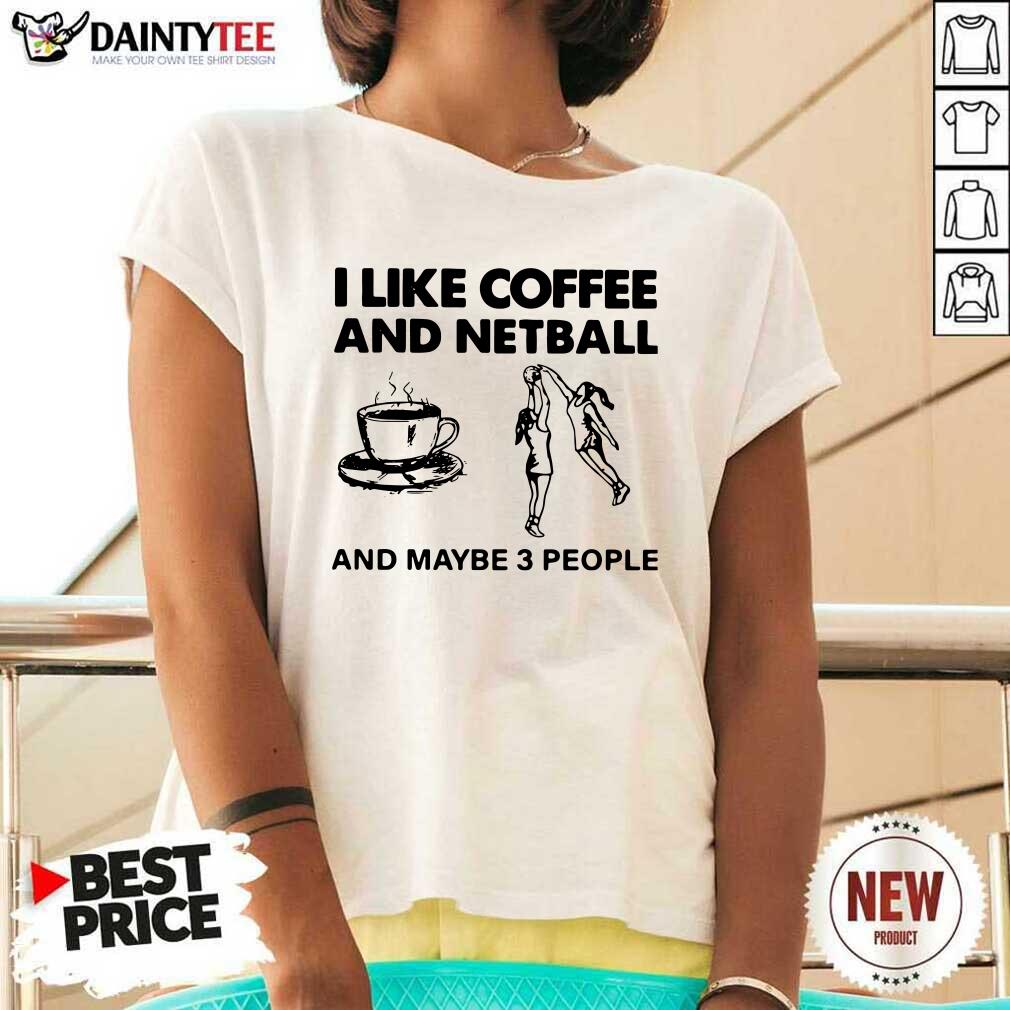 Nice I Like Coffee And Netball And Maybe 3 People Shirt