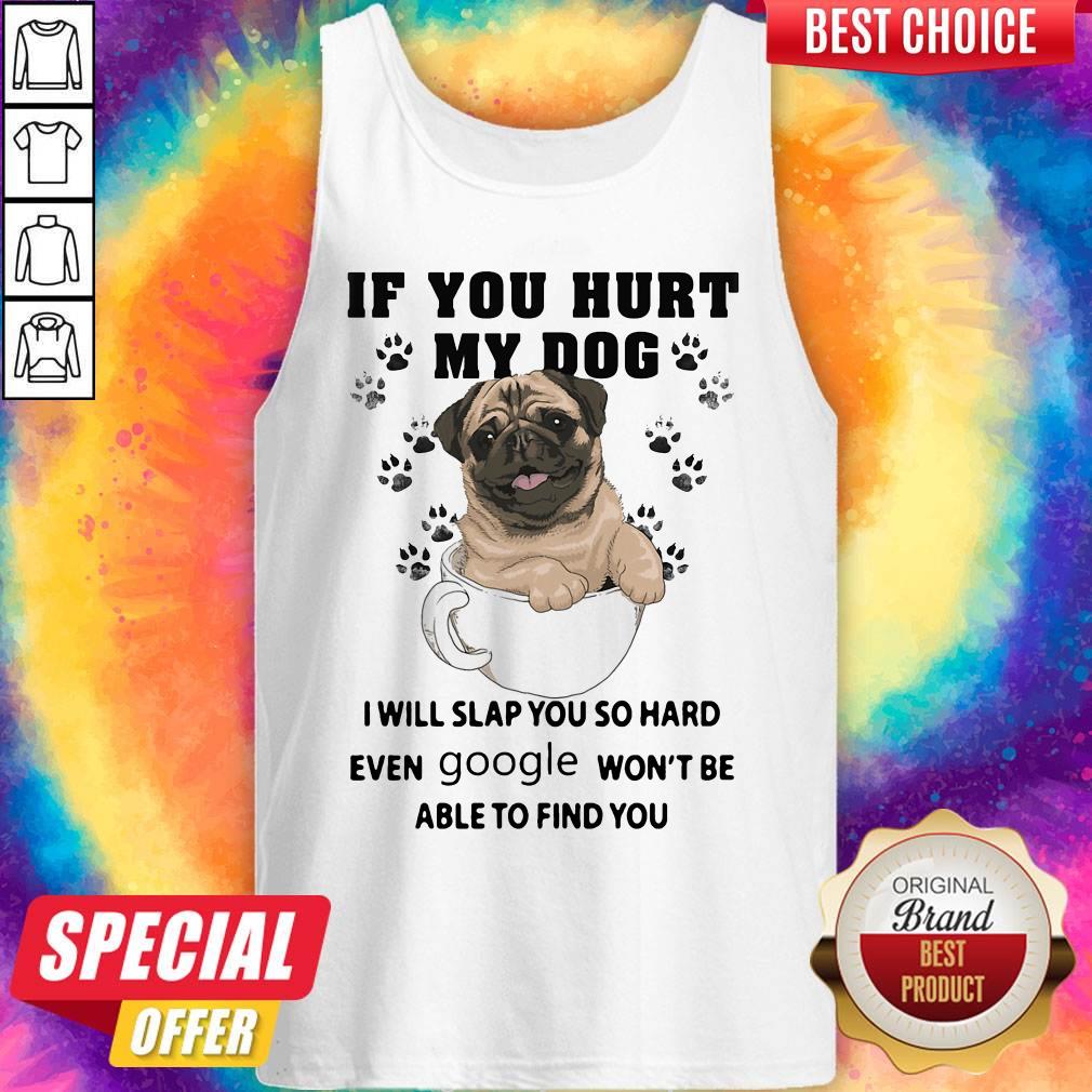 nice-if-you-hurt-my-dog-i-will-slap-you-so-hard-even-google-wont-be-able-to-find-you-dog-tank-top.jpg
