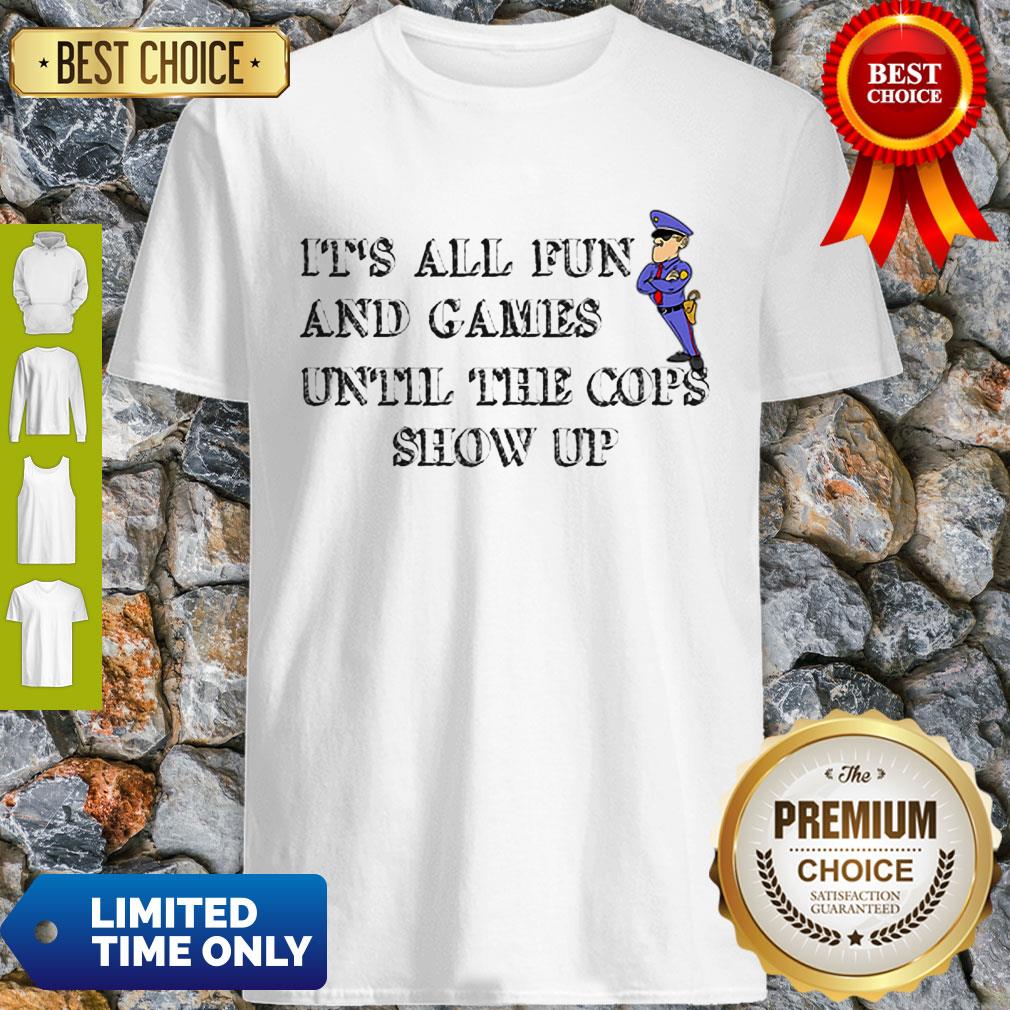 Nice It’s All Fun And Games Until The Cops Show Up Shirt