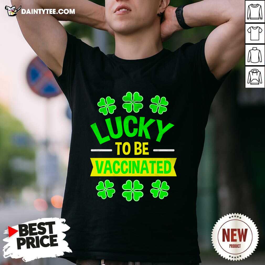 Nice Lucky To Be Vaccinated St Patrick’s Day Shirt