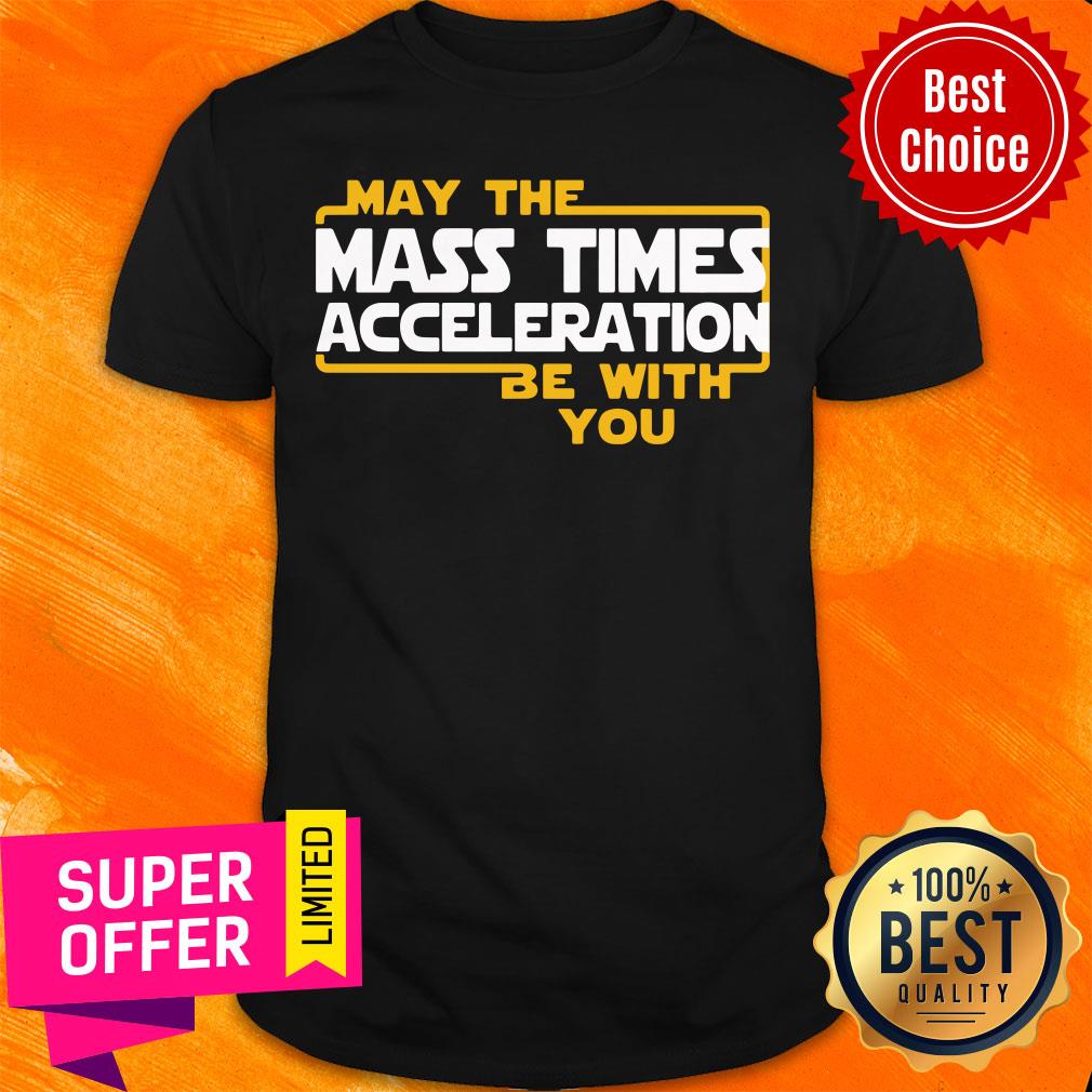 Nice May The Mass Times Acceleration Be With You Shirt