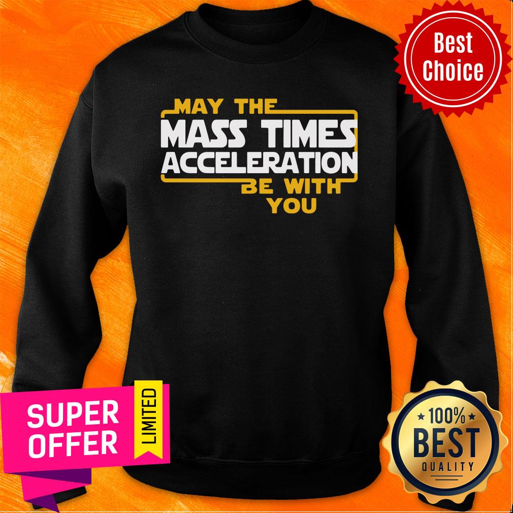 Nice May The Mass Times Acceleration Be With You Shirt