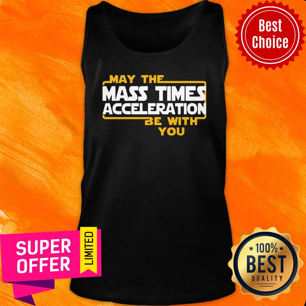 Nice May The Mass Times Acceleration Be With You Shirt