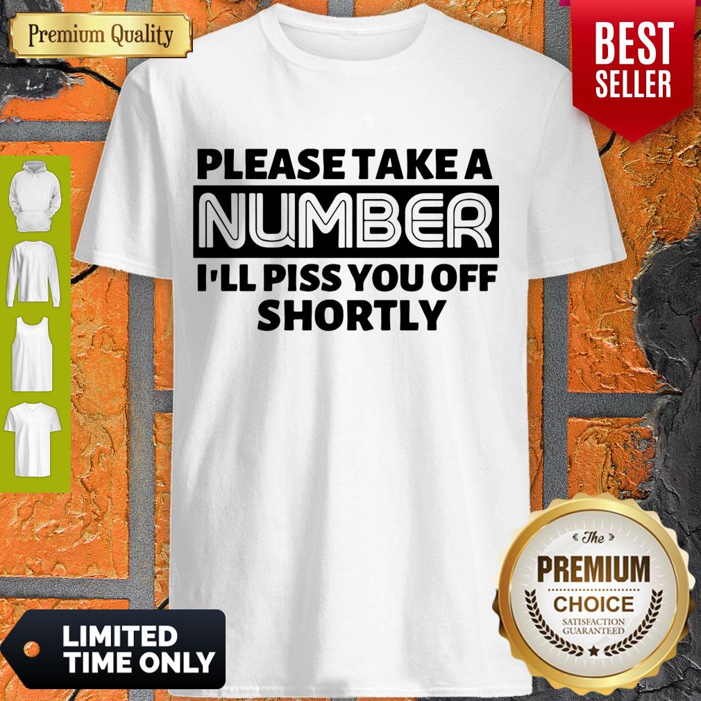 Nice Please Take A Number I’ll Piss You Off Shortly Shirt