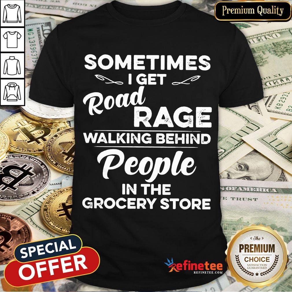Nice Sometimes I Get Road Rage Walking Behind People In The Grocery Store Shirt