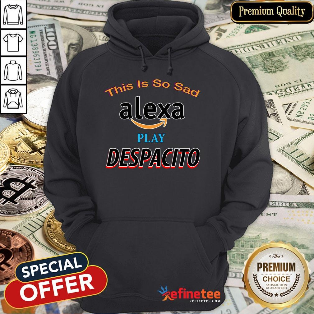 Nice This Is So Sad Alexa Play Despacito Shirt