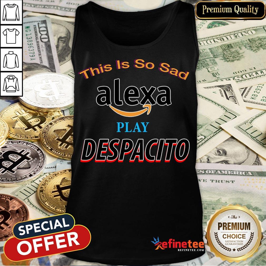 Nice This Is So Sad Alexa Play Despacito Shirt
