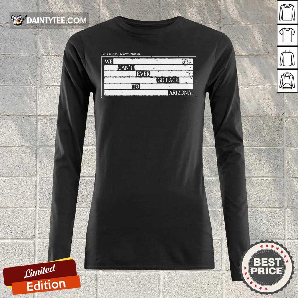 Nice We Can't Ever Go Back To Arizona Shirt
