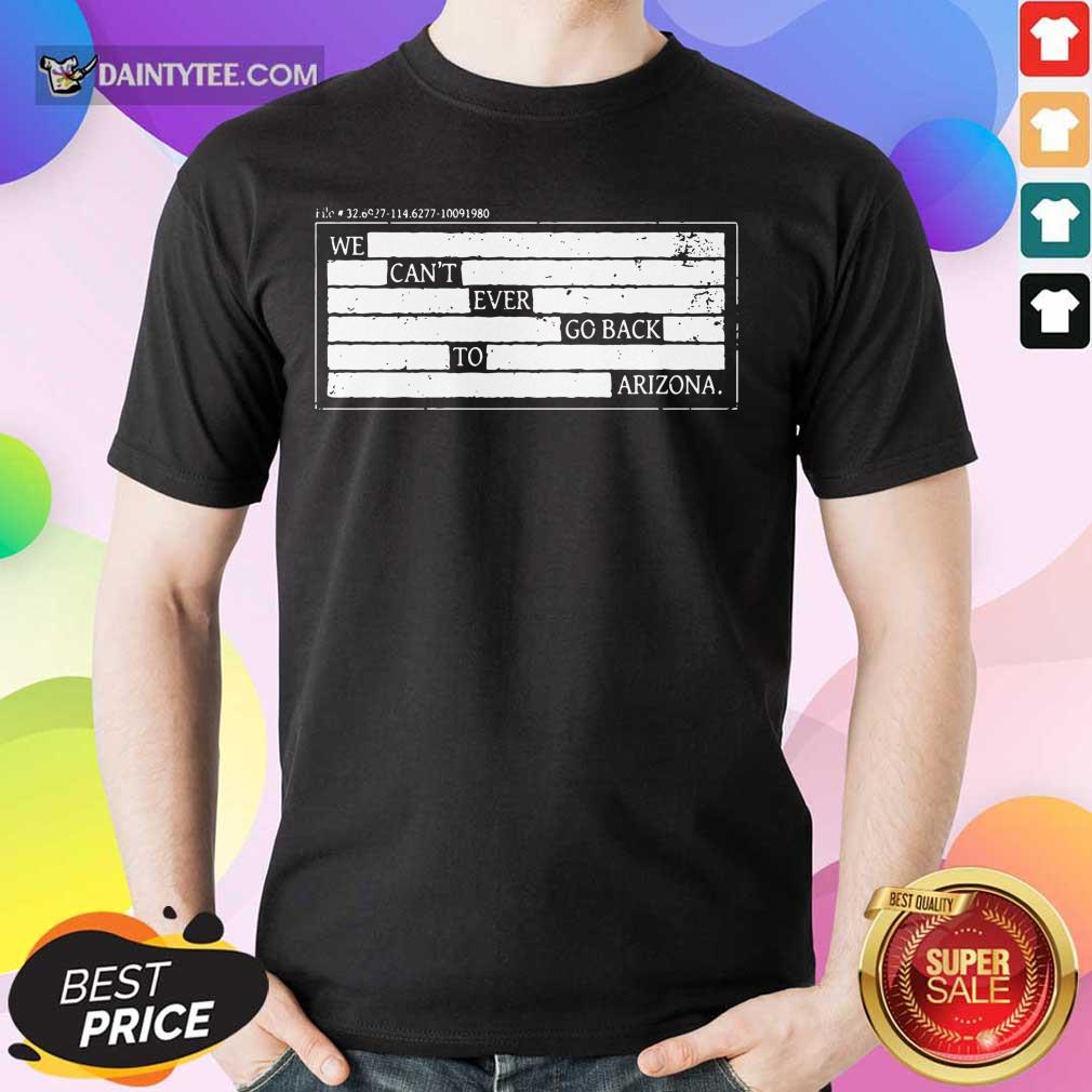 Nice We Can't Ever Go Back To Arizona Shirt