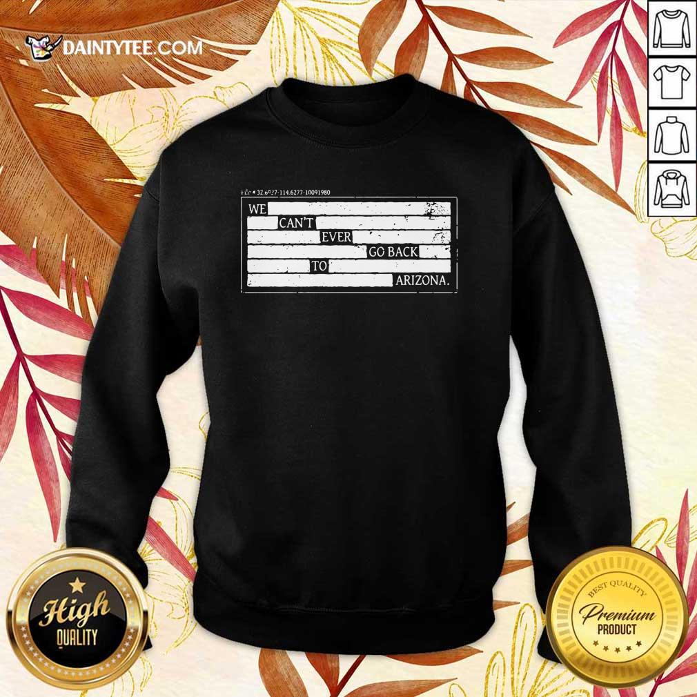 Nice We Can't Ever Go Back To Arizona Shirt