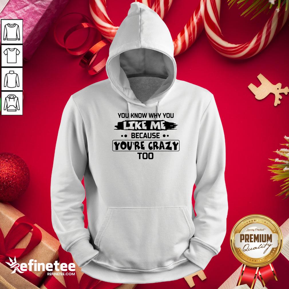 Nice You Know Why You Like Me Because Youre Crazy Too Shirt