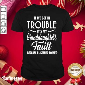 Pro If We Get In Trouble It’s My Granddaughter’s Fault Because I Listened To Her Shirt