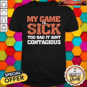 Premium My Game Is Sick Too Bad It Ain’t Contagious Shirt