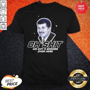 Oh Shit We Got A Badass Over Here Shirt