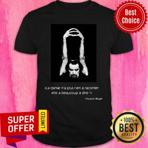 La Danse N'a Plus Rien A Raconter Elle A Beaucoup A Dire Maurice Béjart Shirt
