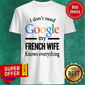 Funny I Don't Need Google My French Wife Knows Everything Shirt