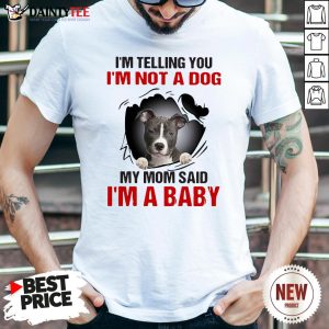 Pitbull Dog I’m Telling You I’m Not A Dog My Mom Said I’m A Baby Shirt