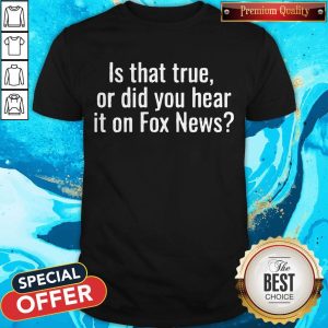 Premium Is That True Or Did You Hear It On Fox News Shirt