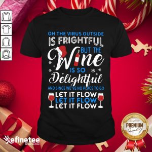 Top Oh The Virus Outside Is Frightful But The Wine Is So Delightful And Since We’ve No Place To Go Let It Flow Shirt