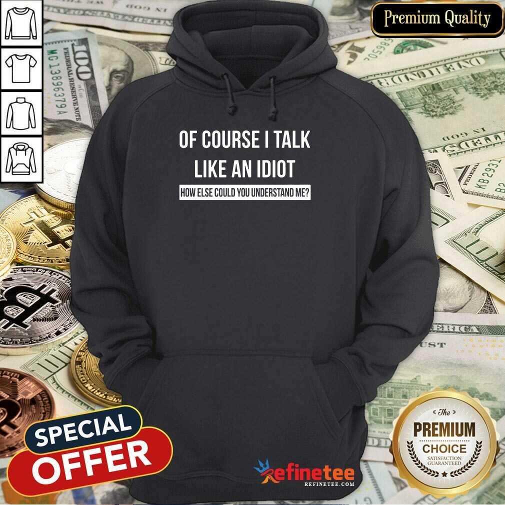 Of Course I Talk Like An Idiot Shirt