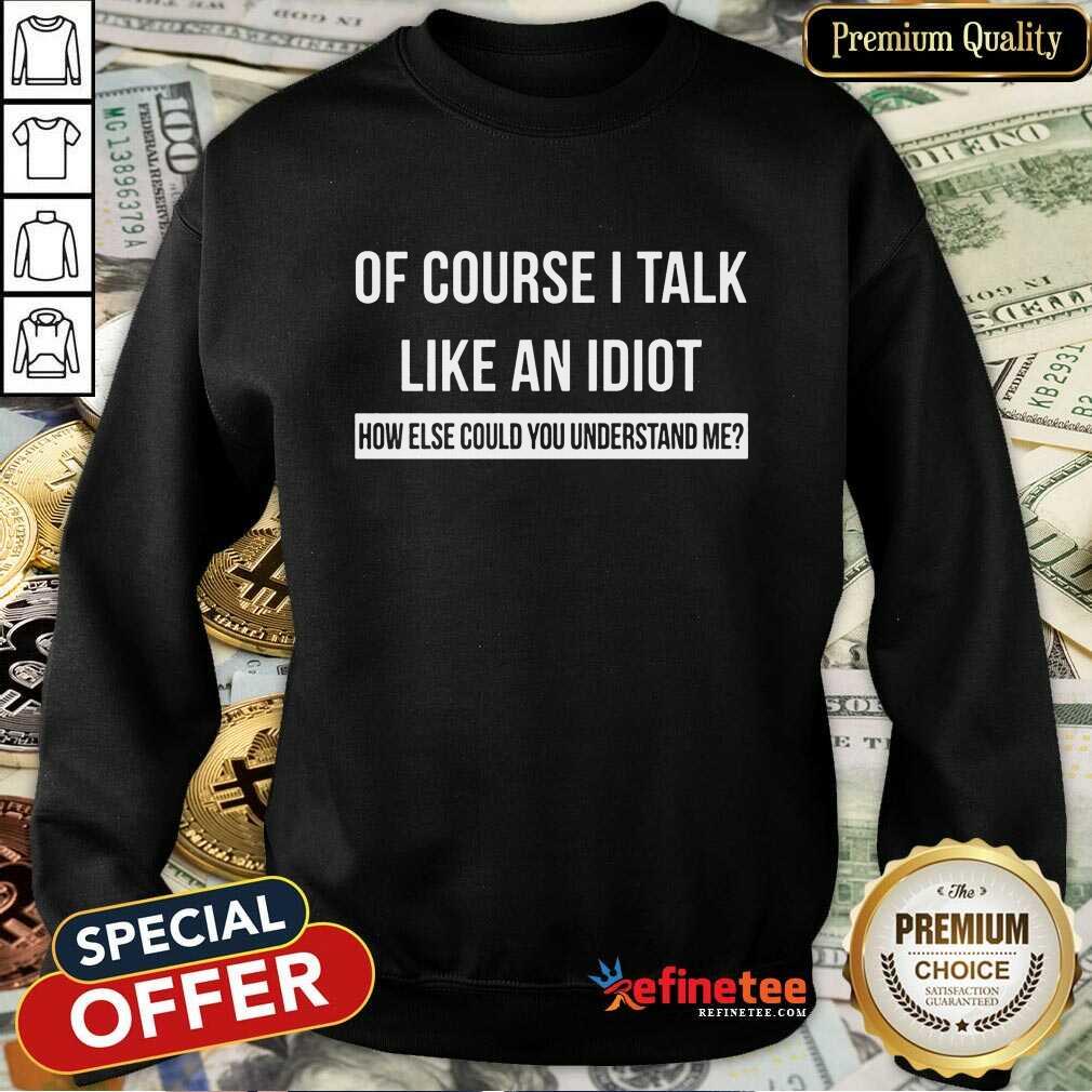 Of Course I Talk Like An Idiot Shirt