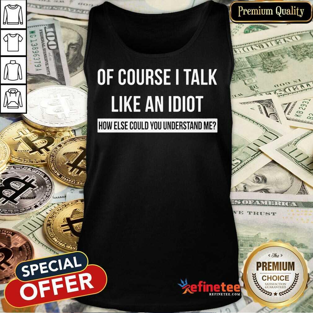 Of Course I Talk Like An Idiot Shirt