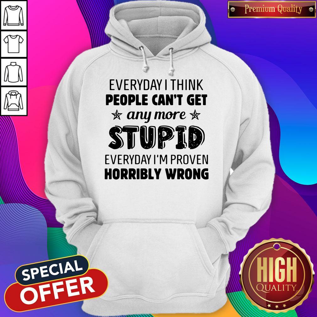 official-everyday-i-think-people-cant-get-any-more-stupid-everyday-im-proven-horribly-wrong-hoodie.jpg