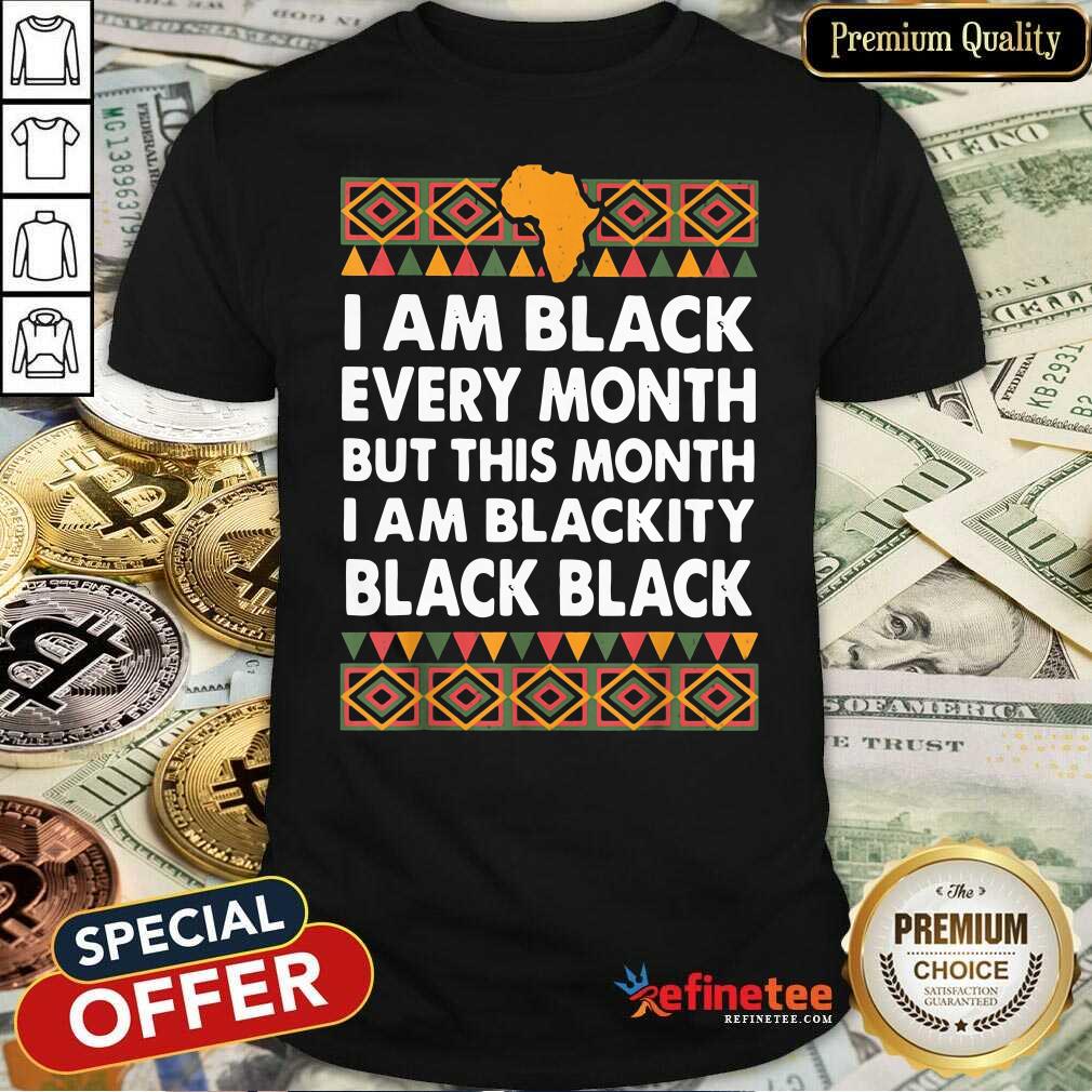 Official I Am Black Every Month But This Month I Am Blackity Black Black Shirt