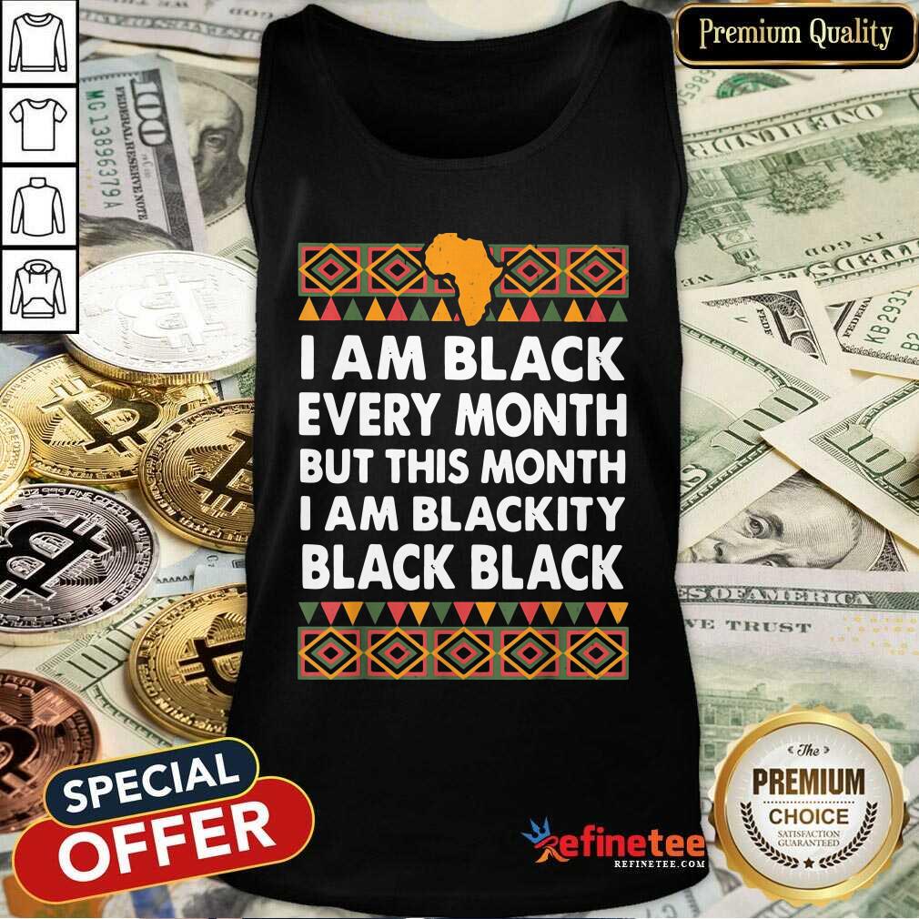 Official I Am Black Every Month But This Month I Am Blackity Black Black Shirt