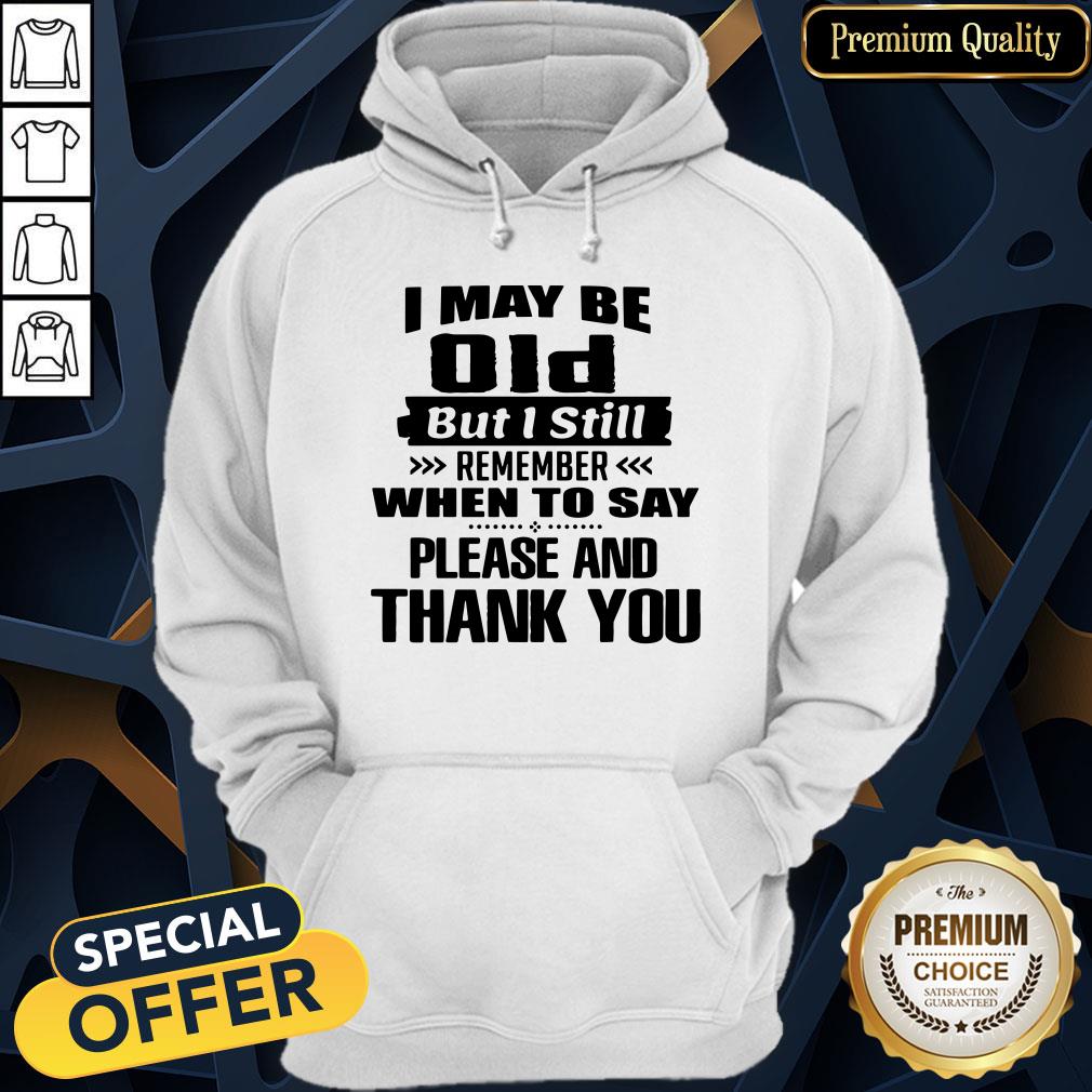 official-i-may-be-old-but-i-still-remember-when-to-say-please-and-thank-you-hoodie.jpg