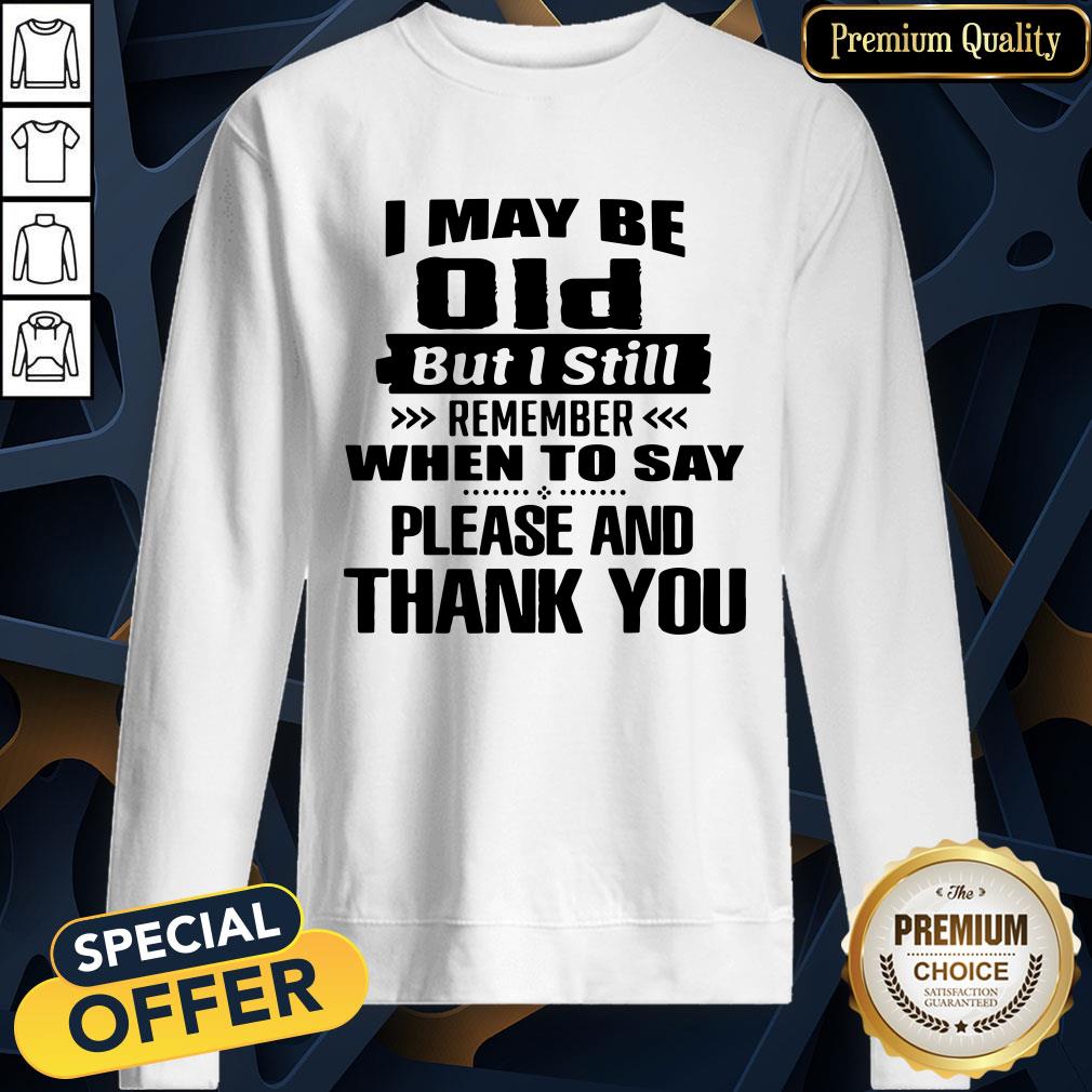 official-i-may-be-old-but-i-still-remember-when-to-say-please-and-thank-you-sweatshirt.jpg