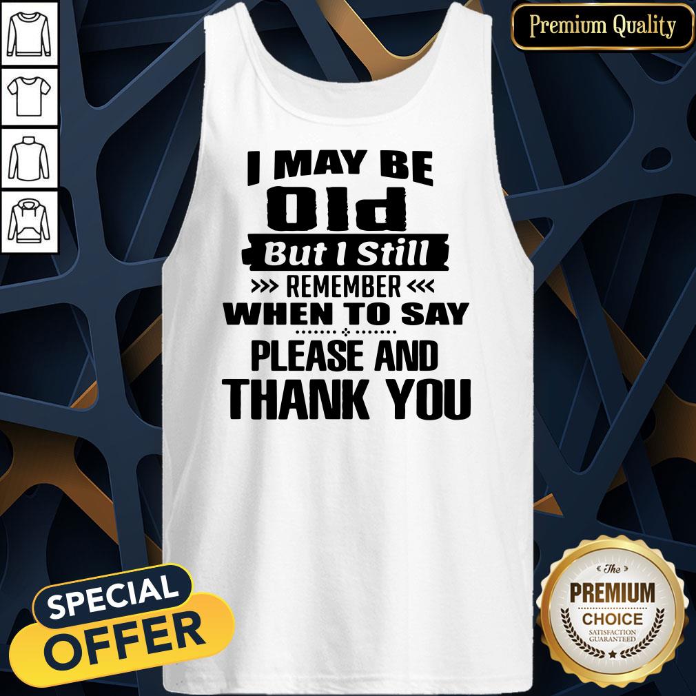 official-i-may-be-old-but-i-still-remember-when-to-say-please-and-thank-you-tank-top.jpg