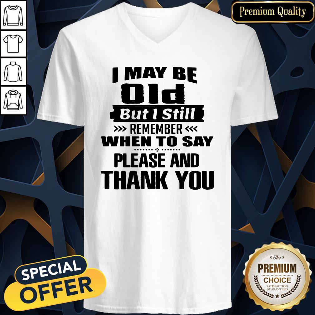 official-i-may-be-old-but-i-still-remember-when-to-say-please-and-thank-you-v-neck.jpg