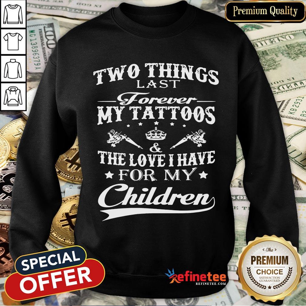 official-two-things-last-forever-my-tattoos-the-love-i-have-for-my-children-sweatshirt.jpg