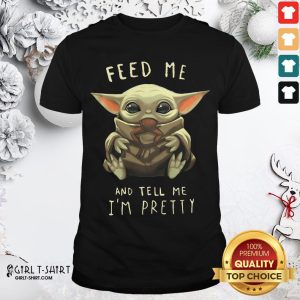 Pretty Feed Me Baby Yoda And Tell Me I'm Pretty Shirt
