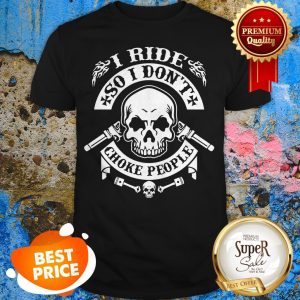 Skull I Ride So I Don’t Choke People Shirt