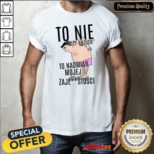 Top To Nie Duzy Brzuch To Nadmiar Mojej Xaje Stosci Shirt