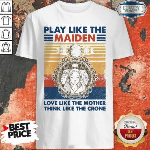 Top Play Like The maiden Love Like The Mother Think Like The Crone Vintage Shirt