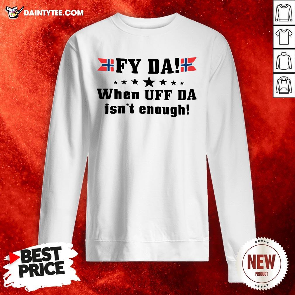 Original Fy Da When Uff Da Isn’t Enough Shirt